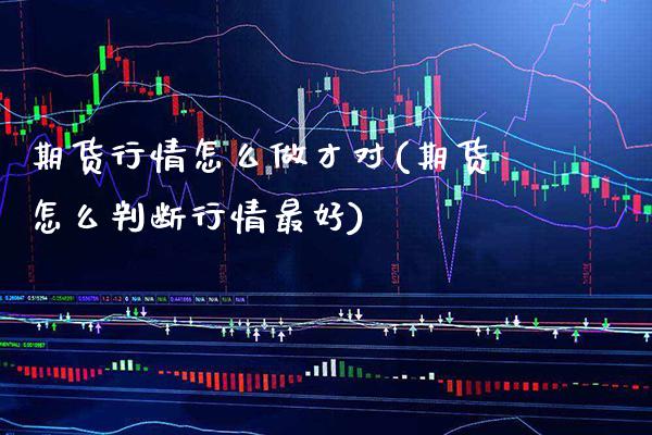 期货行情怎么做才对(期货怎么判断行情最好) (https://www.njaxzs.com/) 期货直播间 第1张