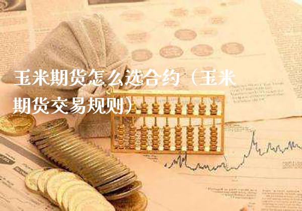 玉米期货怎么选合约（玉米期货交易规则） (https://www.njaxzs.com/) 期货直播间 第1张