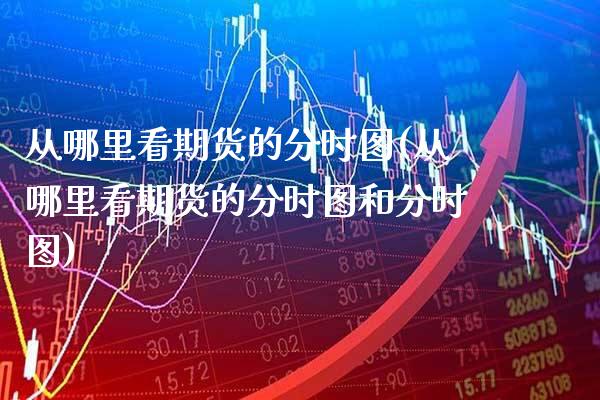 从哪里看期货的分时图(从哪里看期货的分时图和分时图) (https://www.njaxzs.com/) 期货开户 第1张