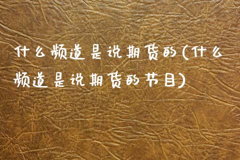 什么频道是说期货的(什么频道是说期货的节目) (https://www.njaxzs.com/) 期货直播间 第1张