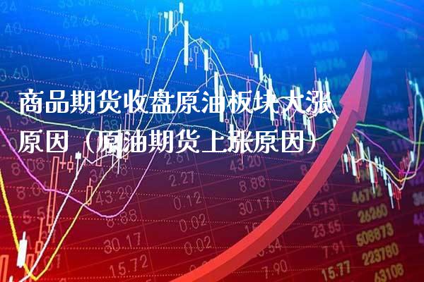 商品期货收盘原油板块大涨原因（原油期货上涨原因） (https://www.njaxzs.com/) 期货直播间 第1张