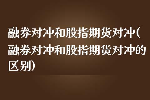 融券对冲和股指期货对冲(融券对冲和股指期货对冲的区别) (https://www.njaxzs.com/) 黄金期货 第1张