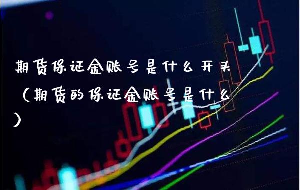 期货保证金账号是什么开头（期货的保证金账号是什么） (https://www.njaxzs.com/) 期货直播间 第1张