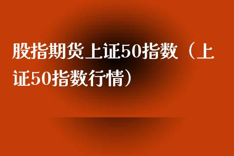 股指期货上证50指数（上证50指数行情） (https://www.njaxzs.com/) 内盘期货 第1张
