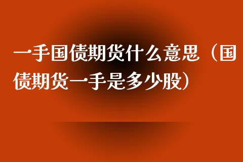 一手国债期货什么意思（国债期货一手是多少股） (https://www.njaxzs.com/) 原油期货 第1张