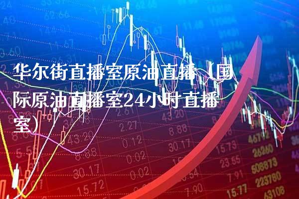 华尔街直播室原油直播（国际原油直播室24小时直播室） (https://www.njaxzs.com/) 期货直播间 第1张