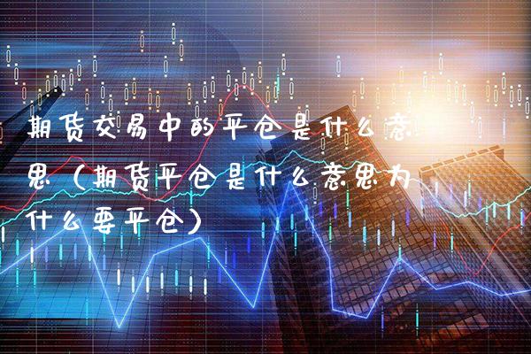 期货交易中的平仓是什么意思（期货平仓是什么意思为什么要平仓） (https://www.njaxzs.com/) 期货行情 第1张