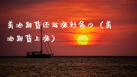 美油期货还能涨到多少（美油期货上涨） (https://www.njaxzs.com/) 期货行情 第1张