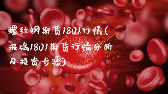 螺纹钢期货1801行情(玻璃1801期货行情分析及投资步骤) 内盘期货 第1张-爱新财经 螺纹钢期货1801行情(玻璃1801期货行情分析及投资步骤) (https://www.njaxzs.com/) 内盘期货 第1张