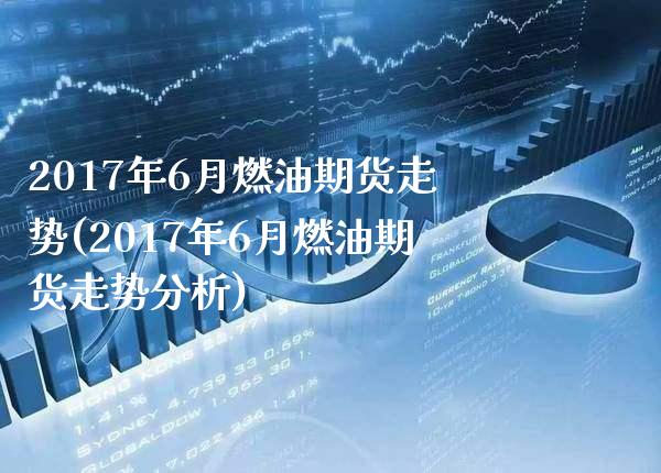 2017年6月燃油期货走势(2017年6月燃油期货走势分析) (https://www.njaxzs.com/) 期货开户 第1张