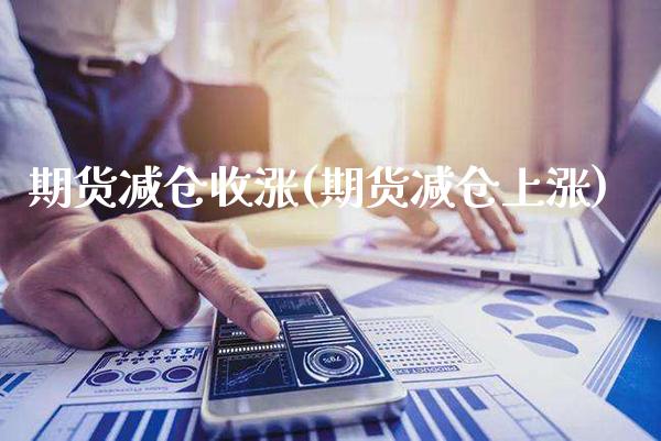 期货减仓收涨(期货减仓上涨) (https://www.njaxzs.com/) 原油期货 第1张