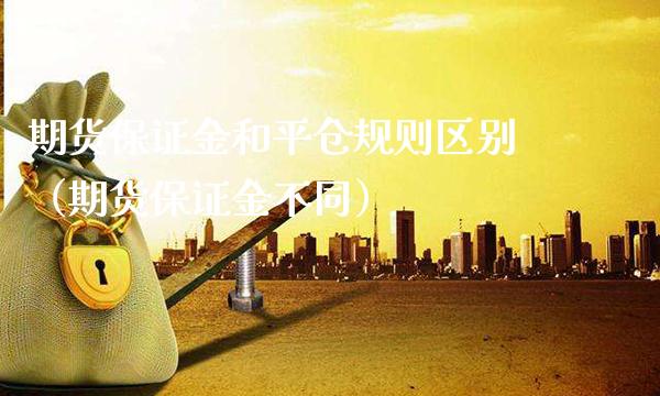期货保证金和平仓规则区别（期货保证金不同） (https://www.njaxzs.com/) 期货行情 第1张