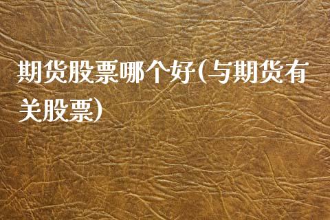 期货股票哪个好(与期货有关股票) (https://www.njaxzs.com/) 期货直播间 第1张