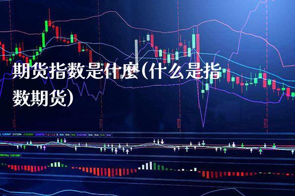 期货指数是什麼(什么是指数期货) (https://www.njaxzs.com/) 原油期货 第1张