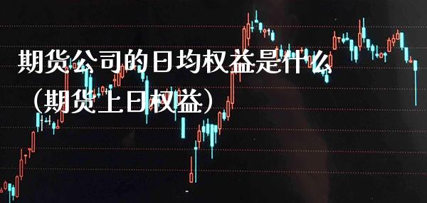 期货公司的日均权益是什么（期货上日权益） (https://www.njaxzs.com/) 期货行情 第1张
