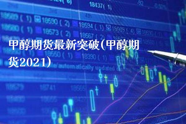 甲醇期货最新突破(甲醇期货2021) (https://www.njaxzs.com/) 期货投资 第1张