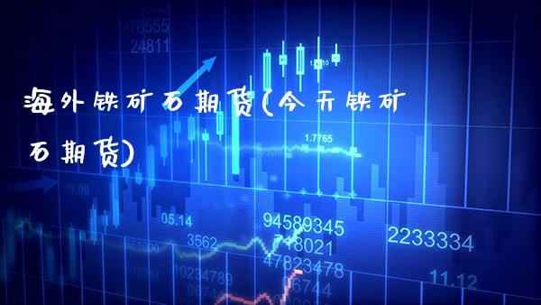 海外铁矿石期货(今天铁矿石期货) (https://www.njaxzs.com/) 黄金期货 第1张