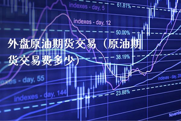 外盘原油期货交易（原油期货交易费多少） (https://www.njaxzs.com/) 期货直播间 第1张