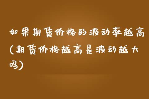 如果期货价格的波动率越高(期货价格越高是波动越大吗) (https://www.njaxzs.com/) 黄金期货 第1张