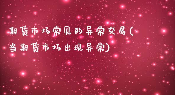 期货市场常见的异常交易(当期货市场出现异常) (https://www.njaxzs.com/) 期货投资 第1张