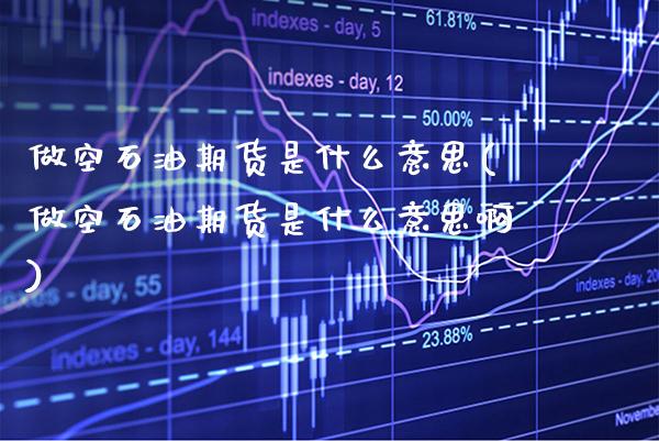 做空石油期货是什么意思(做空石油期货是什么意思啊) (https://www.njaxzs.com/) 黄金期货 第1张