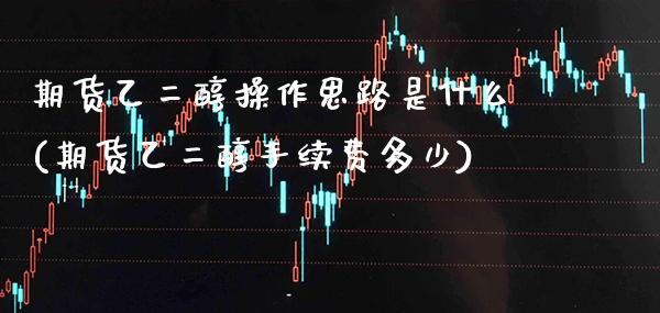 期货乙二醇操作思路是什么(期货乙二醇手续费多少) (https://www.njaxzs.com/) 黄金期货 第1张