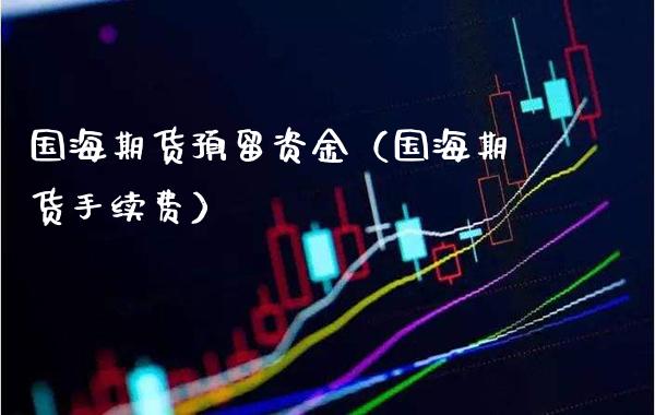 国海期货预留资金（国海期货手续费） (https://www.njaxzs.com/) 期货直播间 第1张