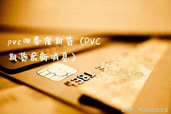pvc四季度期货（PVC期货最新消息） (https://www.njaxzs.com/) 期货行情 第1张