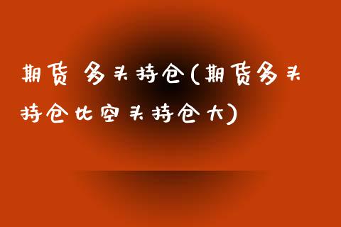 期货 多头持仓(期货多头持仓比空头持仓大) (https://www.njaxzs.com/) 期货行情 第1张