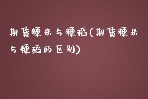 期货粳米与粳稻(期货粳米与粳稻的区别) (https://www.njaxzs.com/) 期货直播间 第1张