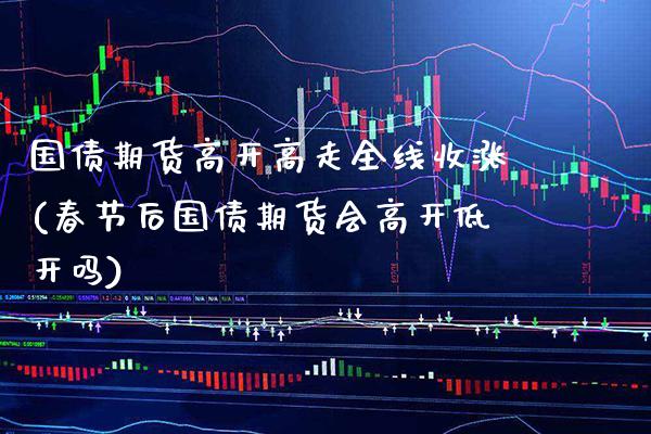 国债期货高开高走全线收涨(春节后国债期货会高开低开吗) (https://www.njaxzs.com/) 内盘期货 第1张