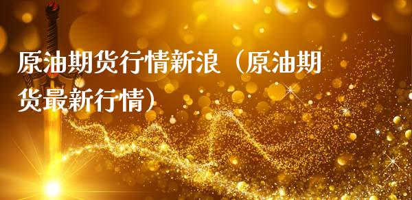 原油期货行情新浪（原油期货最新行情） (https://www.njaxzs.com/) 期货直播间 第1张