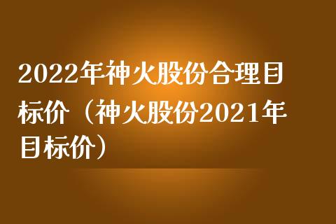 2022年神火股份合理目标价（神火股份2021年目标价） (https://www.njaxzs.com/) 期货直播间 第1张