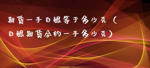 期货一手白银等于多少克（白银期货合约一手多少克） (https://www.njaxzs.com/) 期货直播间 第1张