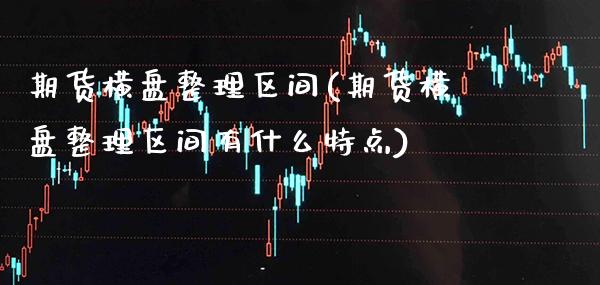 期货横盘整理区间(期货横盘整理区间有什么特点) (https://www.njaxzs.com/) 原油期货 第1张