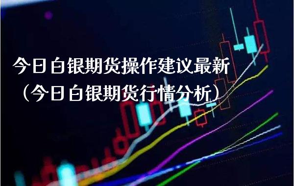 今日白银期货操作建议最新（今日白银期货行情分析） (https://www.njaxzs.com/) 期货开户 第1张