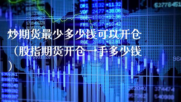 炒期货最少多少钱可以开仓（股指期货开仓一手多少钱） (https://www.njaxzs.com/) 期货行情 第1张