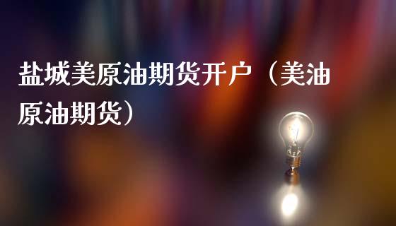 盐城美原油期货开户（美油原油期货） (https://www.njaxzs.com/) 黄金期货 第1张