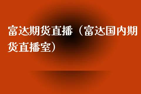 富达期货直播（富达国内期货直播室） (https://www.njaxzs.com/) 期货行情 第1张