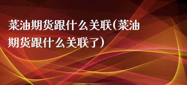 菜油期货跟什么关联(菜油期货跟什么关联了) (https://www.njaxzs.com/) 黄金期货 第1张