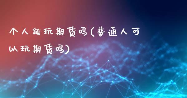 个人能玩期货吗(普通人可以玩期货吗) (https://www.njaxzs.com/) 期货投资 第1张