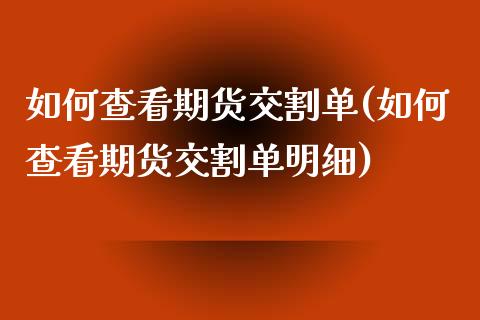 如何查看期货交割单(如何查看期货交割单明细) (https://www.njaxzs.com/) 期货直播间 第1张