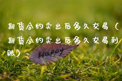 期货合约卖出后多久交易(期货合约卖出后多久交易到账) 期货直播间 第1张-爱新财经 期货合约卖出后多久交易(期货合约卖出后多久交易到账) (https://www.njaxzs.com/) 期货直播间 第1张