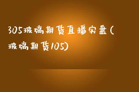 305玻璃期货直播实盘(玻璃期货105) (https://www.njaxzs.com/) 期货投资 第1张