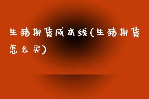 生猪期货成本线(生猪期货怎么买) (https://www.njaxzs.com/) 期货投资 第1张