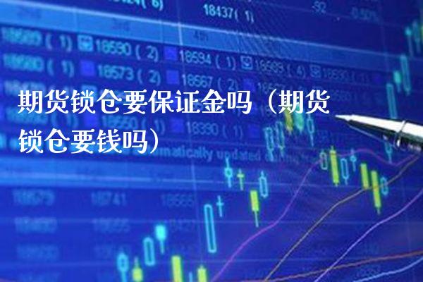 期货锁仓要保证金吗（期货锁仓要钱吗） (https://www.njaxzs.com/) 内盘期货 第1张