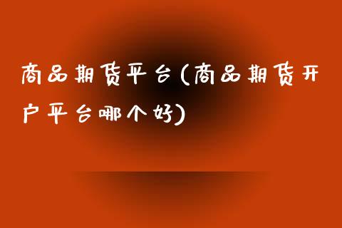 商品期货平台(商品期货开户平台哪个好) (https://www.njaxzs.com/) 期货行情 第1张