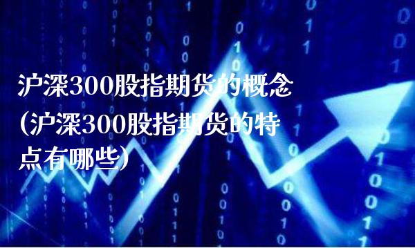 沪深300股指期货的概念(沪深300股指期货的特点有哪些) 期货直播间 第1张-爱新财经 沪深300股指期货的概念(沪深300股指期货的特点有哪些) (https://www.njaxzs.com/) 期货直播间 第1张