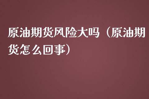 原油期货风险大吗（原油期货怎么回事） (https://www.njaxzs.com/) 期货直播间 第1张