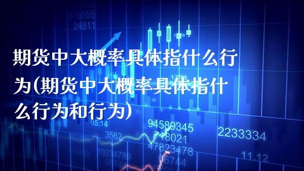 期货中大概率具体指什么行为(期货中大概率具体指什么行为和行为) (https://www.njaxzs.com/) 期货投资 第1张